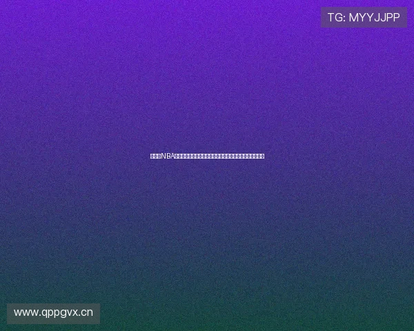 免费看NBA直播网站在线观看高清流畅赛事全程回放实时比分数据分析